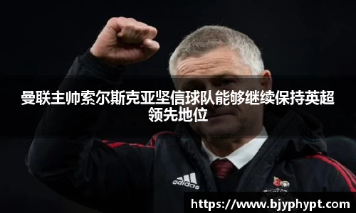 曼联主帅索尔斯克亚坚信球队能够继续保持英超领先地位