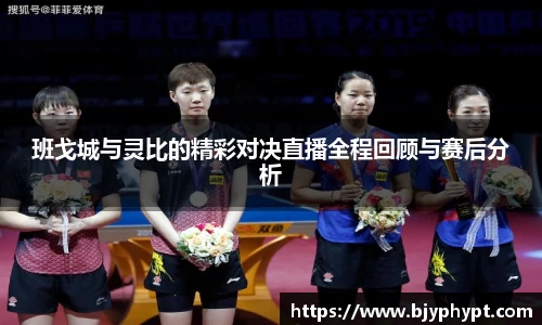 班戈城与灵比的精彩对决直播全程回顾与赛后分析