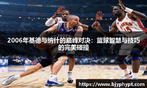 2006年基德与纳什的巅峰对决：篮球智慧与技巧的完美碰撞