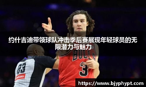 约什吉迪带领球队冲击季后赛展现年轻球员的无限潜力与魅力