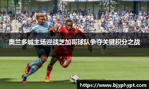 奥兰多城主场迎战芝加哥球队争夺关键积分之战