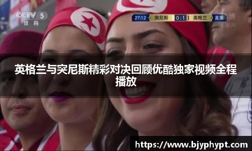 英格兰与突尼斯精彩对决回顾优酷独家视频全程播放