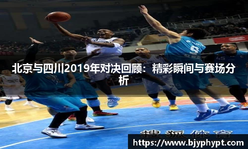 北京与四川2019年对决回顾：精彩瞬间与赛场分析
