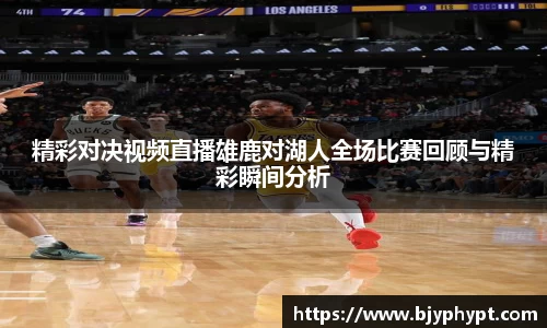精彩对决视频直播雄鹿对湖人全场比赛回顾与精彩瞬间分析