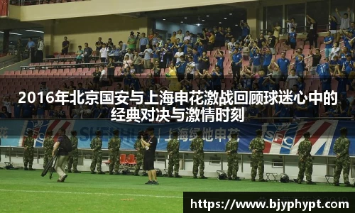 2016年北京国安与上海申花激战回顾球迷心中的经典对决与激情时刻