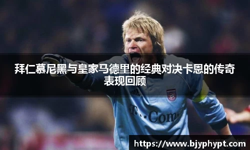 拜仁慕尼黑与皇家马德里的经典对决卡恩的传奇表现回顾