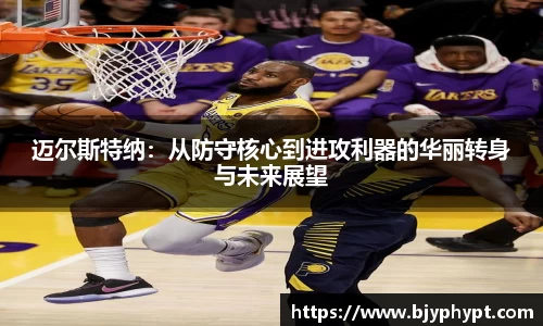 迈尔斯特纳：从防守核心到进攻利器的华丽转身与未来展望