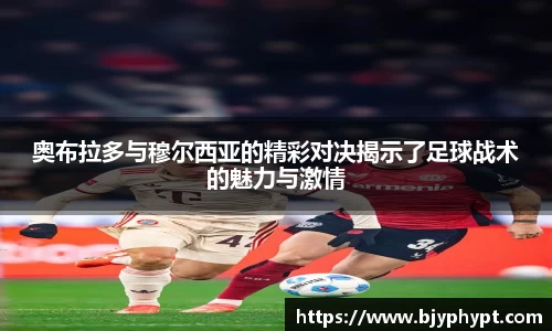 奥布拉多与穆尔西亚的精彩对决揭示了足球战术的魅力与激情