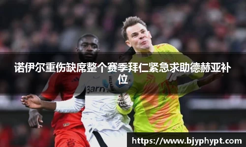 诺伊尔重伤缺席整个赛季拜仁紧急求助德赫亚补位