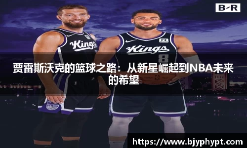 贾雷斯沃克的篮球之路：从新星崛起到NBA未来的希望