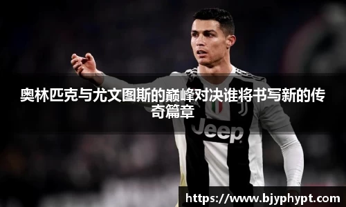 奥林匹克与尤文图斯的巅峰对决谁将书写新的传奇篇章