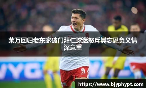 莱万回归老东家破门拜仁球迷怒斥其忘恩负义情深意重