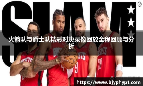 火箭队与爵士队精彩对决录像回放全程回顾与分析