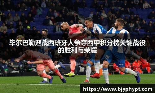 毕尔巴勒迎战西班牙人争夺西甲积分榜关键战役的胜利与荣耀