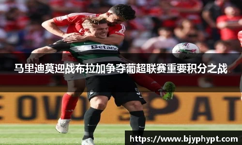 马里迪莫迎战布拉加争夺葡超联赛重要积分之战