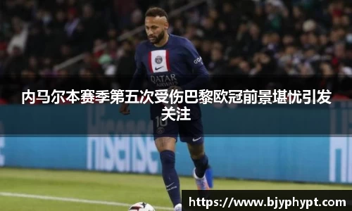 内马尔本赛季第五次受伤巴黎欧冠前景堪忧引发关注