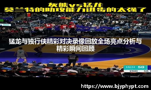 猛龙与独行侠精彩对决录像回放全场亮点分析与精彩瞬间回顾