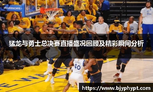 猛龙与勇士总决赛直播盛况回顾及精彩瞬间分析
