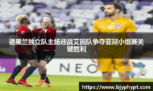 德黑兰独立队主场迎战艾因队争夺亚冠小组赛关键胜利