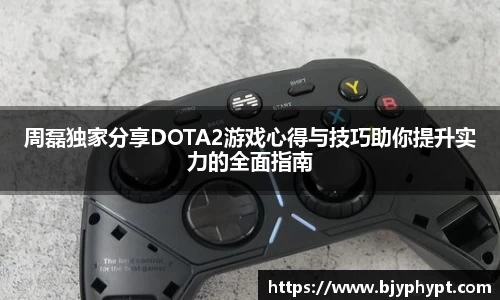 周磊独家分享DOTA2游戏心得与技巧助你提升实力的全面指南