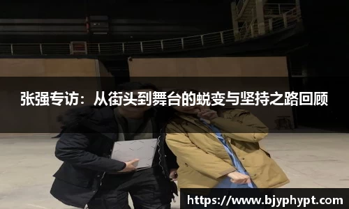 张强专访：从街头到舞台的蜕变与坚持之路回顾